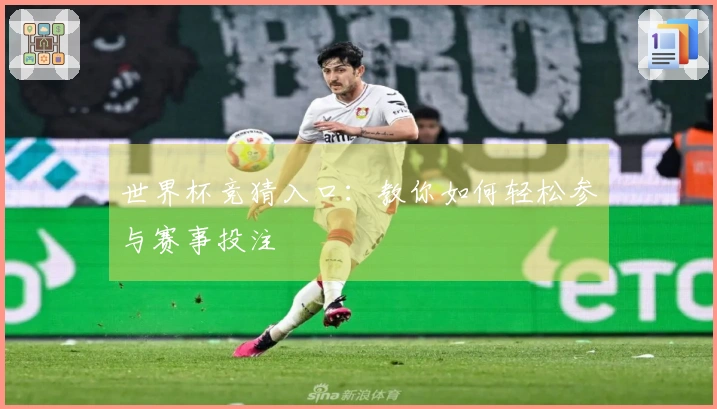 世界杯竞猜入口：教你如何轻松参与赛事投注