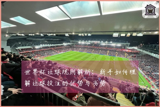 世界杯让球规则解析：新手如何理解让球投注的优势与劣势