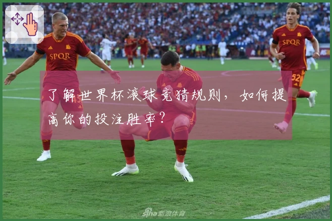 了解世界杯滚球竞猜规则，如何提高你的投注胜率？