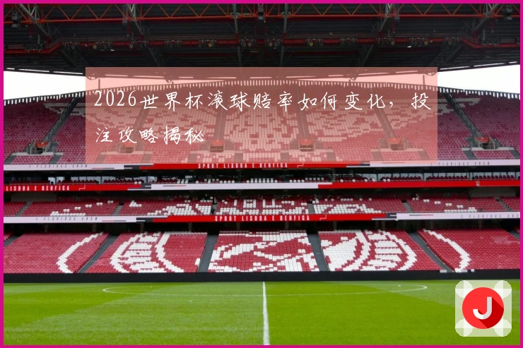 2026世界杯滚球赔率如何变化,投注攻略揭秘