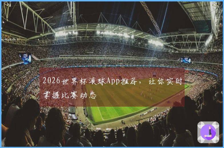 2026世界杯滚球App推荐，让你实时掌握比赛动态