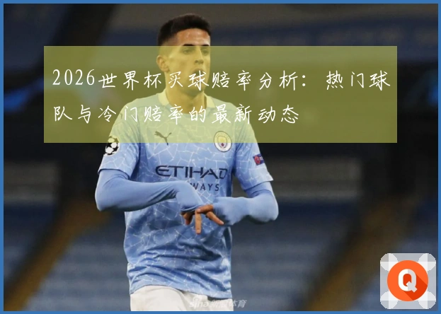 2026世界杯买球赔率分析：热门球队与冷门赔率的最新动态