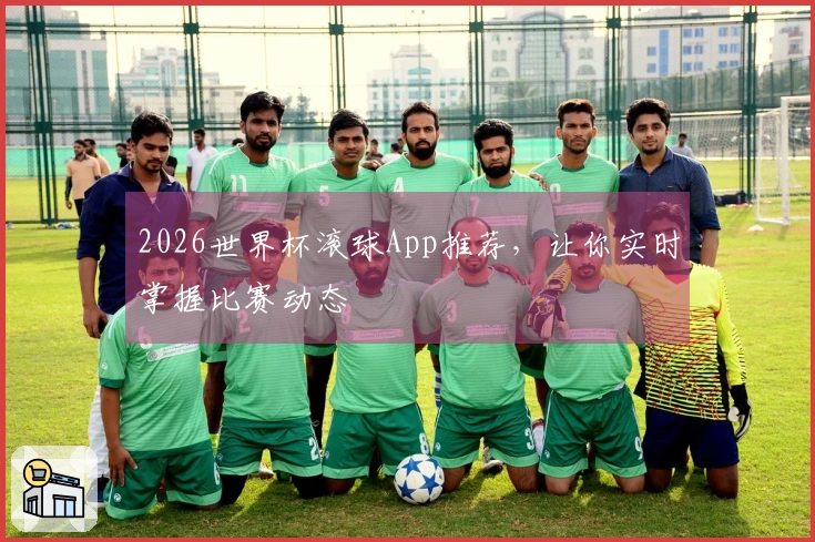 2026世界杯滚球App推荐，让你实时掌握比赛动态